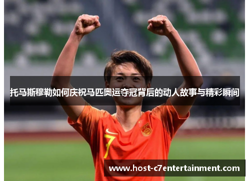 托马斯穆勒如何庆祝马匹奥运夺冠背后的动人故事与精彩瞬间