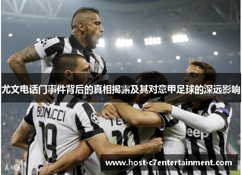 尤文电话门事件背后的真相揭露及其对意甲足球的深远影响 尤文电话门事件背后的真相揭露及其对意甲足球的深远影响