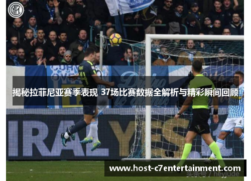 揭秘拉菲尼亚赛季表现 37场比赛数据全解析与精彩瞬间回顾 揭秘拉菲尼亚赛季表现 37场比赛数据全解析与精彩瞬间回顾