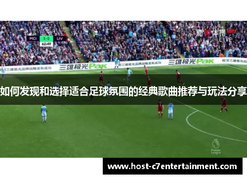 如何发现和选择适合足球氛围的经典歌曲推荐与玩法分享 如何发现和选择适合足球氛围的经典歌曲推荐与玩法分享