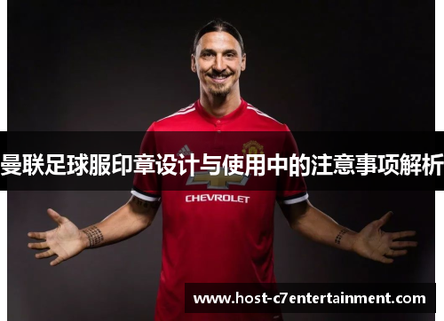 曼联足球服印章设计与使用中的注意事项解析 曼联足球服印章设计与使用中的注意事项解析