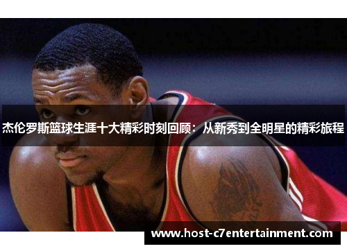 杰伦罗斯篮球生涯十大精彩时刻回顾:从新秀到全明星的精彩旅程 杰伦罗斯篮球生涯十大精彩时刻回顾:从新秀到全明星的精彩旅程