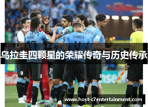 乌拉圭四颗星的荣耀传奇与历史传承 乌拉圭四颗星的荣耀传奇与历史传承