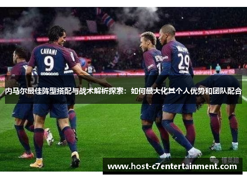 内马尔最佳阵型搭配与战术解析探索:如何最大化其个人优势和团队配合 内马尔最佳阵型搭配与战术解析探索:如何最大化其个人优势和团队配合