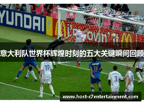 意大利队世界杯辉煌时刻的五大关键瞬间回顾 意大利队世界杯辉煌时刻的五大关键瞬间回顾