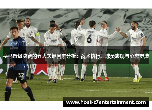 皇马晋级决赛的五大关键因素分析:战术执行、球员表现与心态塑造 皇马晋级决赛的五大关键因素分析:战术执行、球员表现与心态塑造