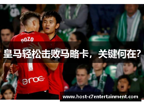 皇马轻松击败马略卡,关键何在? 皇马轻松击败马略卡,关键何在?