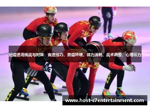 短道速滑挑战与对策:竞速技巧、赛道环境、体力消耗、战术调整、心理压力 短道速滑挑战与对策:竞速技巧、赛道环境、体力消耗、战术调整、心理压力