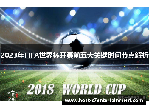 2023年FIFA世界杯开赛前五大关键时间节点解析 2023年FIFA世界杯开赛前五大关键时间节点解析
