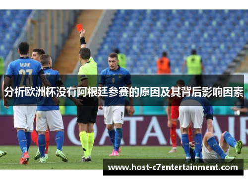 分析欧洲杯没有阿根廷参赛的原因及其背后影响因素 分析欧洲杯没有阿根廷参赛的原因及其背后影响因素