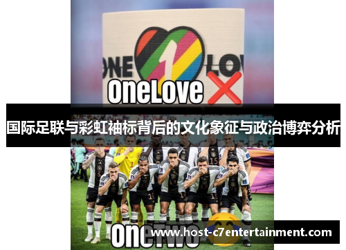 国际足联与彩虹袖标背后的文化象征与政治博弈分析