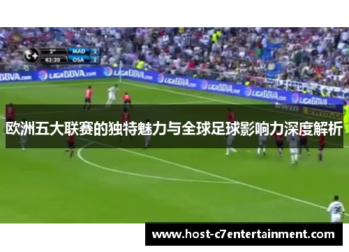 欧洲五大联赛的独特魅力与全球足球影响力深度解析 欧洲五大联赛的独特魅力与全球足球影响力深度解析