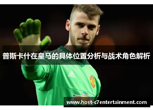 普斯卡什在皇马的具体位置分析与战术角色解析 普斯卡什在皇马的具体位置分析与战术角色解析