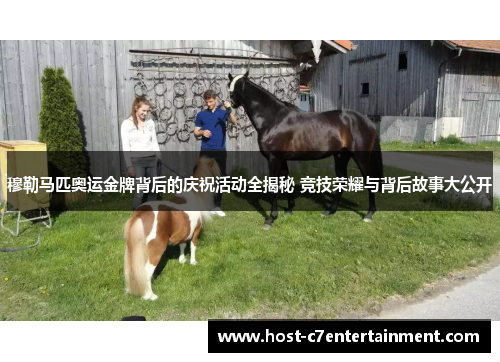 穆勒马匹奥运金牌背后的庆祝活动全揭秘 竞技荣耀与背后故事大公开 穆勒马匹奥运金牌背后的庆祝活动全揭秘 竞技荣耀与背后故事大公开