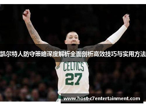 凯尔特人防守策略深度解析全面剖析高效技巧与实用方法 凯尔特人防守策略深度解析全面剖析高效技巧与实用方法