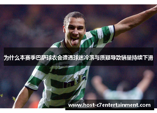 为什么本赛季巴萨球衣会遭遇球迷冷落与质疑导致销量持续下滑 为什么本赛季巴萨球衣会遭遇球迷冷落与质疑导致销量持续下滑