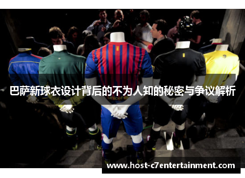 巴萨新球衣设计背后的不为人知的秘密与争议解析 巴萨新球衣设计背后的不为人知的秘密与争议解析