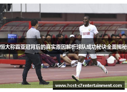 恒大称霸亚冠背后的真实原因解析球队成功秘诀全面揭秘 恒大称霸亚冠背后的真实原因解析球队成功秘诀全面揭秘