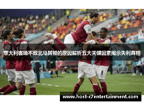 意大利客场不敌北马其顿的原因解析五大关键因素揭示失利真相 意大利客场不敌北马其顿的原因解析五大关键因素揭示失利真相