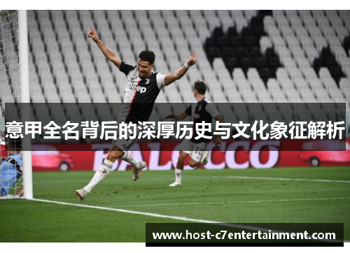 意甲全名背后的深厚历史与文化象征解析 意甲全名背后的深厚历史与文化象征解析