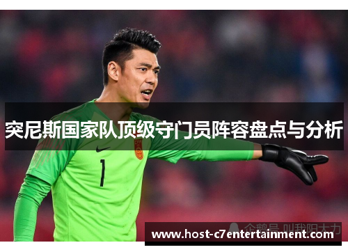突尼斯国家队顶级守门员阵容盘点与分析 突尼斯国家队顶级守门员阵容盘点与分析