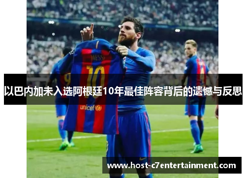 以巴内加未入选阿根廷10年最佳阵容背后的遗憾与反思