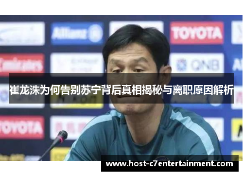 崔龙洙为何告别苏宁背后真相揭秘与离职原因解析