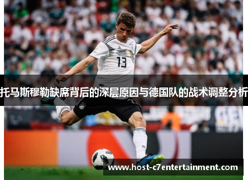 托马斯穆勒缺席背后的深层原因与德国队的战术调整分析 托马斯穆勒缺席背后的深层原因与德国队的战术调整分析