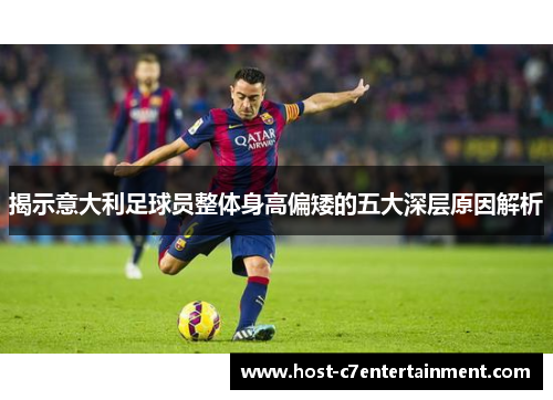 揭示意大利足球员整体身高偏矮的五大深层原因解析 揭示意大利足球员整体身高偏矮的五大深层原因解析