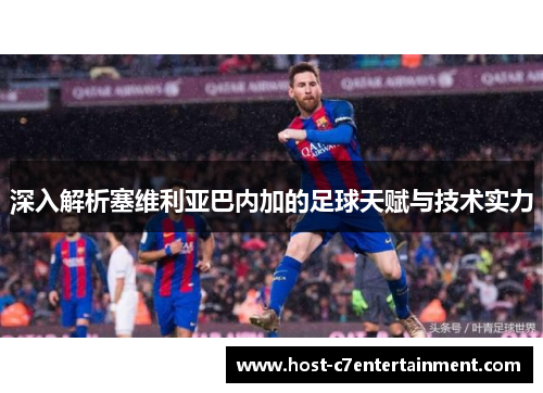 深入解析塞维利亚巴内加的足球天赋与技术实力 深入解析塞维利亚巴内加的足球天赋与技术实力