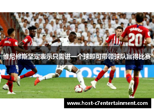 维尼修斯坚定表示只需进一个球即可带领球队赢得比赛 维尼修斯坚定表示只需进一个球即可带领球队赢得比赛