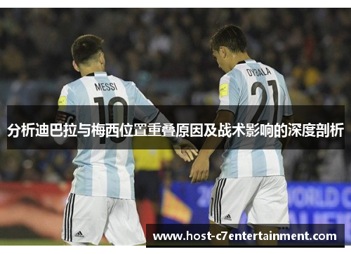 分析迪巴拉与梅西位置重叠原因及战术影响的深度剖析 分析迪巴拉与梅西位置重叠原因及战术影响的深度剖析