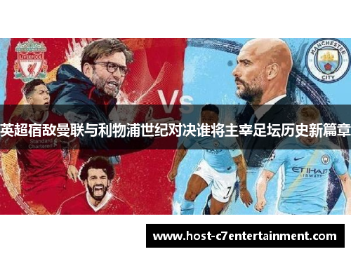 英超宿敌曼联与利物浦世纪对决谁将主宰足坛历史新篇章 英超宿敌曼联与利物浦世纪对决谁将主宰足坛历史新篇章