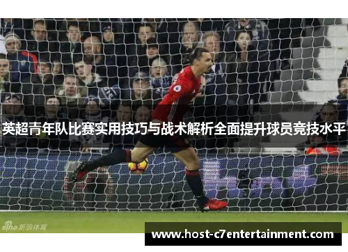 英超青年队比赛实用技巧与战术解析全面提升球员竞技水平 英超青年队比赛实用技巧与战术解析全面提升球员竞技水平