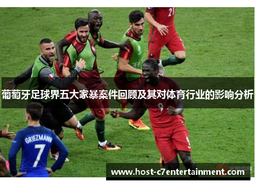 葡萄牙足球界五大家暴案件回顾及其对体育行业的影响分析 葡萄牙足球界五大家暴案件回顾及其对体育行业的影响分析