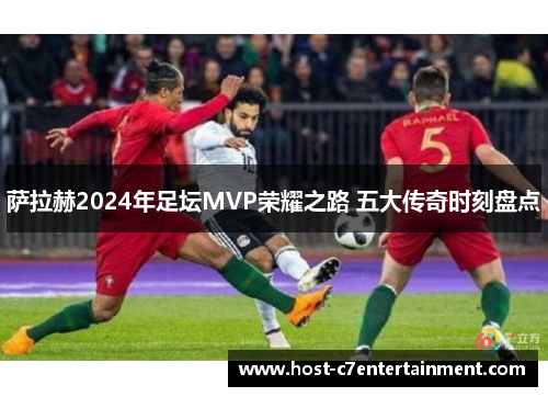 萨拉赫2024年足坛MVP荣耀之路 五大传奇时刻盘点 萨拉赫2024年足坛MVP荣耀之路 五大传奇时刻盘点