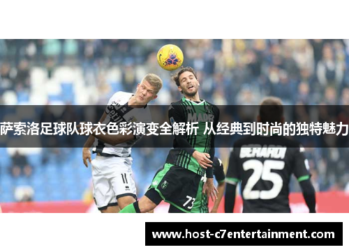 萨索洛足球队球衣色彩演变全解析 从经典到时尚的独特魅力 萨索洛足球队球衣色彩演变全解析 从经典到时尚的独特魅力