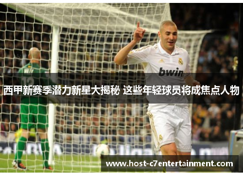 西甲新赛季潜力新星大揭秘 这些年轻球员将成焦点人物 西甲新赛季潜力新星大揭秘 这些年轻球员将成焦点人物