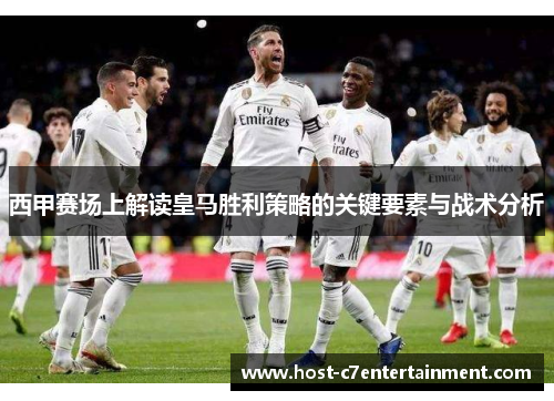 西甲赛场上解读皇马胜利策略的关键要素与战术分析 西甲赛场上解读皇马胜利策略的关键要素与战术分析
