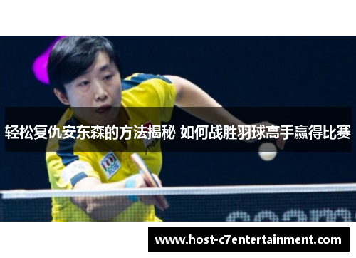 轻松复仇安东森的方法揭秘 如何战胜羽球高手赢得比赛 轻松复仇安东森的方法揭秘 如何战胜羽球高手赢得比赛