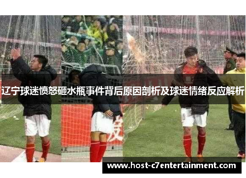 辽宁球迷愤怒砸水瓶事件背后原因剖析及球迷情绪反应解析 辽宁球迷愤怒砸水瓶事件背后原因剖析及球迷情绪反应解析