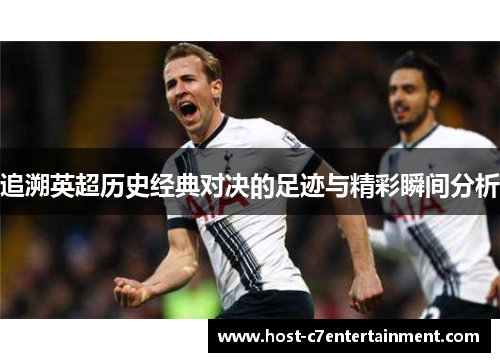 追溯英超历史经典对决的足迹与精彩瞬间分析