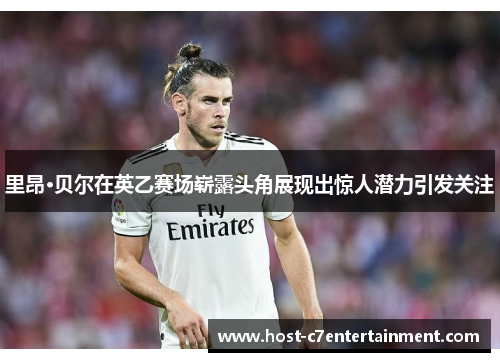 里昂·贝尔在英乙赛场崭露头角展现出惊人潜力引发关注