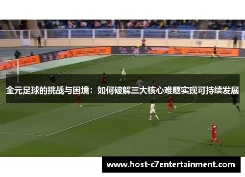 金元足球的挑战与困境:如何破解三大核心难题实现可持续发展 金元足球的挑战与困境:如何破解三大核心难题实现可持续发展