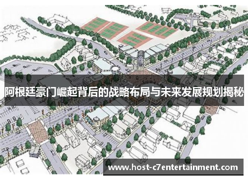 阿根廷豪门崛起背后的战略布局与未来发展规划揭秘 阿根廷豪门崛起背后的战略布局与未来发展规划揭秘