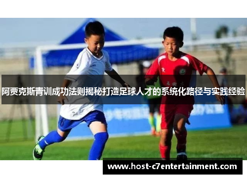 阿贾克斯青训成功法则揭秘打造足球人才的系统化路径与实践经验 阿贾克斯青训成功法则揭秘打造足球人才的系统化路径与实践经验