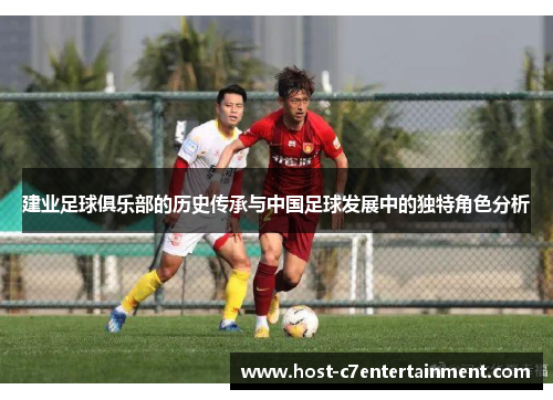 建业足球俱乐部的历史传承与中国足球发展中的独特角色分析 建业足球俱乐部的历史传承与中国足球发展中的独特角色分析