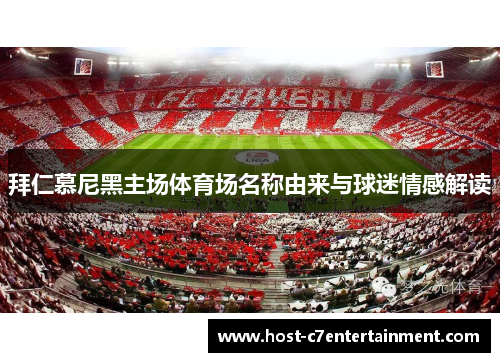 拜仁慕尼黑主场体育场名称由来与球迷情感解读 拜仁慕尼黑主场体育场名称由来与球迷情感解读