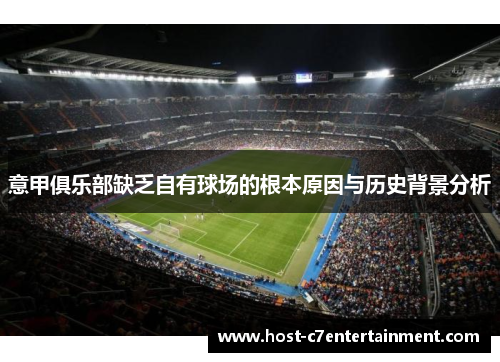 意甲俱乐部缺乏自有球场的根本原因与历史背景分析 意甲俱乐部缺乏自有球场的根本原因与历史背景分析