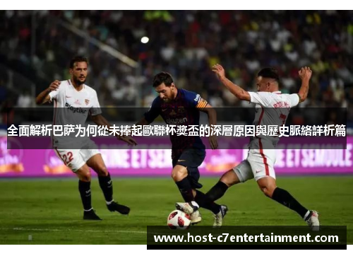 全面解析巴萨为何從未捧起歐聯杯獎盃的深層原因與歷史脈絡詳析篇 全面解析巴萨为何從未捧起歐聯杯獎盃的深層原因與歷史脈絡詳析篇